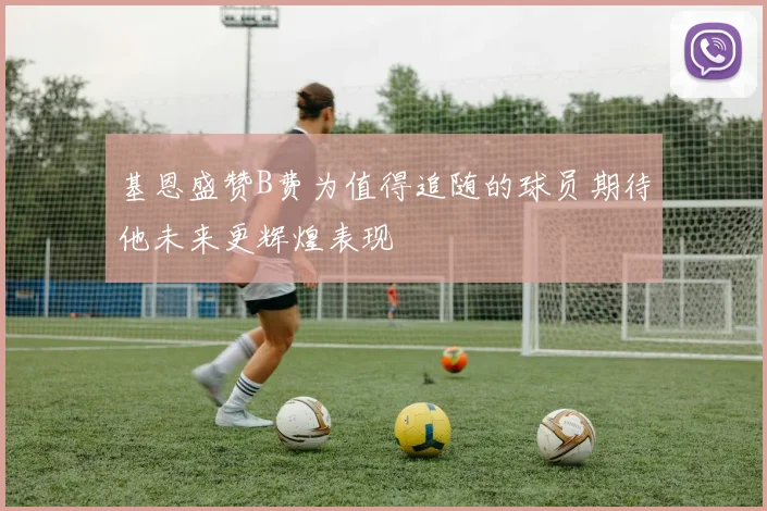 基恩盛赞B费为值得追随的球员期待他未来更辉煌表现