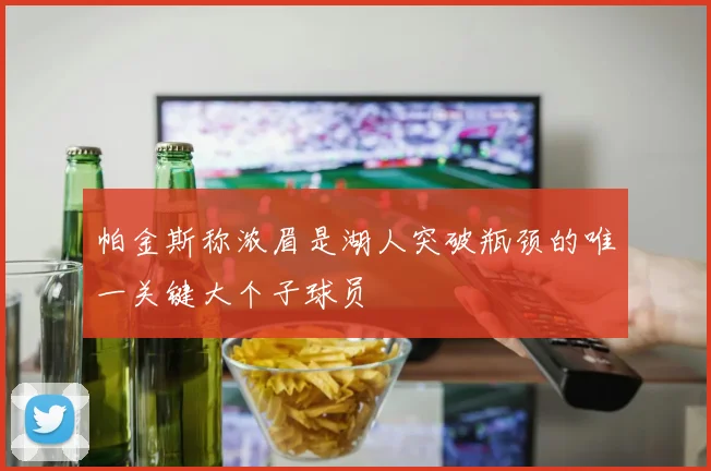 帕金斯称浓眉是湖人突破瓶颈的唯一关键大个子球员