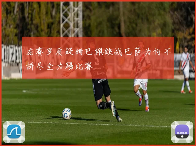 龙赛罗质疑姆巴佩缺战巴萨为何不拼尽全力踢比赛