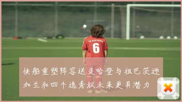 快船重塑阵容送走哈登与祖巴茨迎加兰和四个选秀权未来更具潜力