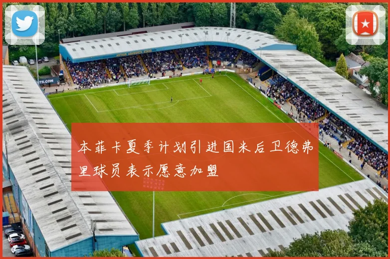 本菲卡夏季计划引进国米后卫德弗里球员表示愿意加盟