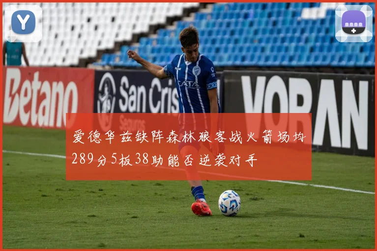 爱德华兹缺阵森林狼客战火箭场均289分5板38助能否逆袭对手